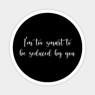 I'm too smart to be seduced by you Magnet